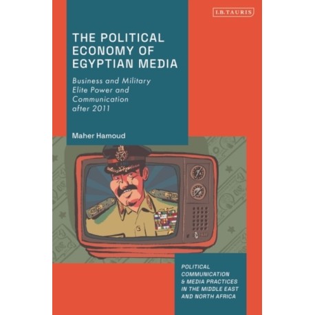 The Political Economy of Egyptian Media: Business and Military Elite Power and Communication after 2011