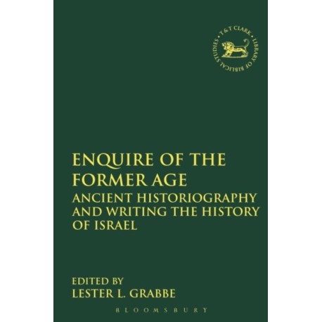 Enquire of the Former Age: Ancient Historiography and Writing the History of Israel