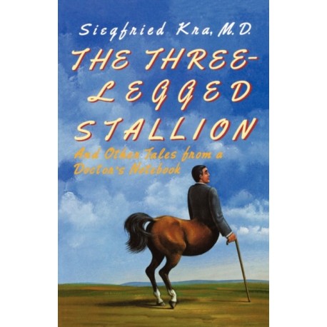 The Three-Legged Stallion: And Other Tales from a Doctor's Notebook