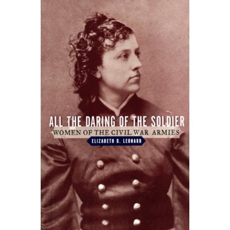 All the Daring of the Soldier: Women of the Civil War Armies
