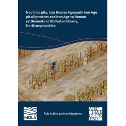 Neolithic Pits, Late Bronze Age/Early Iron Age Pit Alignments and Iron Age to Roman Settlements at Wollaston Quarry, Northamptonshire