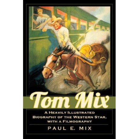 Tom Mix: A Heavily Illustrated Biography of the Western Star, with a Filmography
