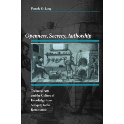 Openness, Secrecy, Authorship: Technical Arts and the Culture of Knowledge from Antiquity to the Renaissance