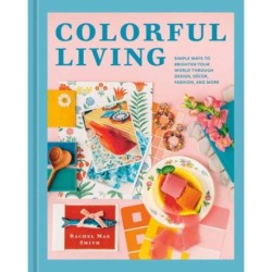 Colorful Living: Simple Ways to Brighten Your World through Design, Decor, Fashion, and More