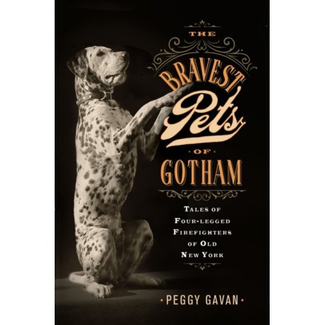 The Bravest Pets of Gotham: Tales of Four-Legged Firefighters of Old New York