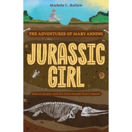 Jurassic Girl: The Adventures of Mary Anning, Paleontologist and the First Female Fossil Hunter (Dinosaur books for kids 8-12)