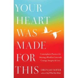 Your Heart Was Made for This: Contemplative Practices for Meeting a World in Crisis with Courage, Integrity, and Love