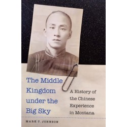 The Middle Kingdom Under the Big Sky: A History of the Chinese Experience in Montana