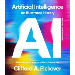Artificial Intelligence: An Illustrated History: From Medieval Robots to Neural Networks