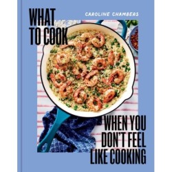 What to Cook When You Don't Feel Like Cooking - A Cookbook
