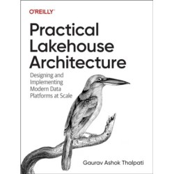 Practical Lakehouse Architecture: Designing and Implementing Modern Data Platforms at Scale