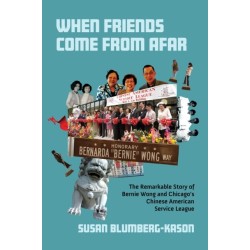 When Friends Come from Afar: The Remarkable Story of Bernie Wong and Chicago's Chinese American Service League
