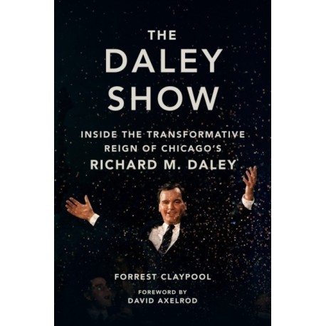 The Daley Show: Inside the Transformative Reign of Chicago's Richard M. Daley