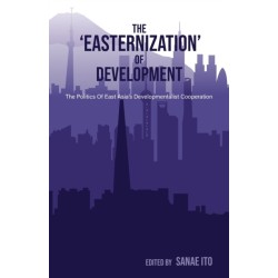 The ‘Easternization’ of Development: The politics of East Asia’s developmentalist cooperation