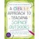 A Creative Approach to Teaching Science Outdoors: The what, why and how of teaching science outdoors
