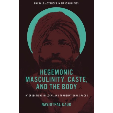 Hegemonic Masculinity, Caste, and the Body: Intersections in Local and Transnational Spaces