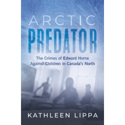 Arctic Predator: The Crimes of Edward Horne Against Children in Canada's North
