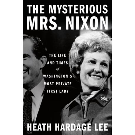 The Mysterious Mrs. Nixon: The Life and Times of Washington’s Most Private First Lady