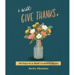 I Will Give Thanks: 90 Days to a More Grateful Heart (A 90-Day Devotional)
