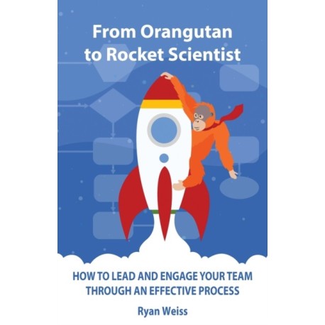 From Orangutan to Rocket Scientist: How To Lead and Engage Your Team Through Effective Process