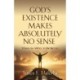 God's Existence Makes Absolutely No Sense: That is Why I Believe
