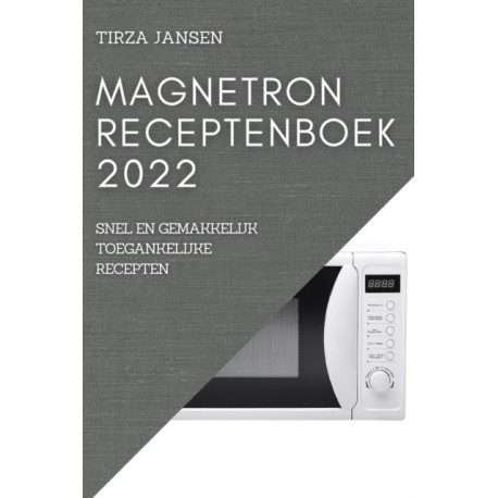 Magnetron Receptenboek 2022: Snel En Gemakkelijk Toegankelijke Recepten