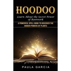 Hoodoo: Learn About the Secret Power of Rootwork (A Powerful Spell Book to Discover the Hidden Powers of Plants)