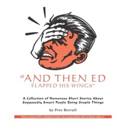 And Then Ed Flapped His Wings: A Collection of Humorous Short Stories About Supposedly Smart People Doing Stupid Things