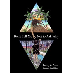 Don't Tell Me Not to Ask Why: Poetry & Prose