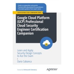 Google Cloud Platform (GCP) Professional Cloud Security Engineer Certification Companion: Learn and Apply Security Design Concepts to Ace the Exam