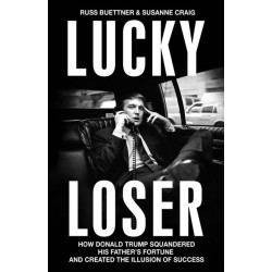 Lucky Loser: How Donald Trump Squandered His Father's Fortune and Created the Illusion of Success