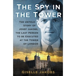 The Spy in the Tower: The Untold Story of Joseph Jakobs, the Last Person to be Executed in the Tower of London
