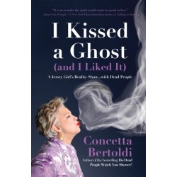I Kissed a Ghost (and I Liked It): A Jersey Girl’s Reality Show . . . with Dead People (For Fans of Do Dead People Watch You Shower or Inside the Other Side)