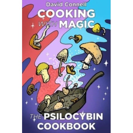Cooking with Magic Mushrooms: The Psilocybin Cookbook