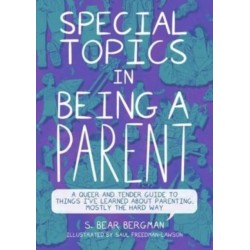 Special Topics in Being a Parent: A Queer and Tender Guide to Things I've Learned About Parenting, Mostly the Hard Way