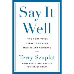Say It Well: Find Your Voice, Speak Your Mind, Inspire Any Audience