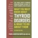 What You Must Know About Thyroid Disordrs & What to Do About Them: The Single Most Common Problem Behind So Many of Today's Harmful Health Issues