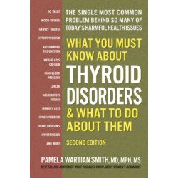 What You Must Know About Thyroid Disordrs & What to Do About Them: The Single Most Common Problem Behind So Many of Today's Harmful Health Issues