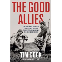 The Good Allies: How Canada and the United States Fought Together to Defeat Fascism During the Second World War