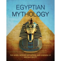 Egyptian Mythology: The Gods, Heroes, Monsters and Legends of Ancient Egypt