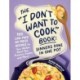 The "I Don't Want to Cook" Book: Dinners Done in One Pot: 100 Low-Prep, No-Mess Recipes for Your Skillet, Sheet Pan, Pressure Cooker, and More!