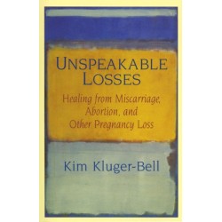 Unspeakable Losses: Healing from Miscarriage, Abortion, and Other Pregnancy Loss