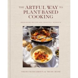 The Artful Way to Plant-Based Cooking: Nourishing Recipes and Heartfelt Moments (A Cookbook)