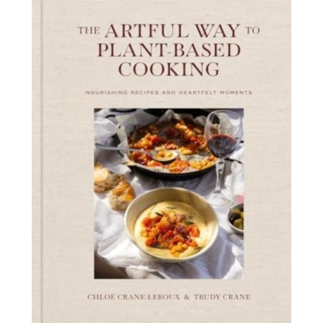 The Artful Way to Plant-Based Cooking: Nourishing Recipes and Heartfelt Moments (A Cookbook)