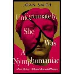 The Unfortunately, She was a Nymphomaniac: A New History of Rome's Imperial Women