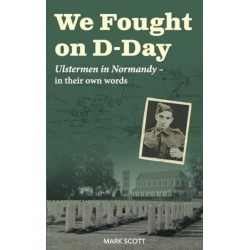 We Fought on D-Day: Ulstermen in Normandy, in Their Own Words