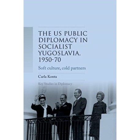 Us Public Diplomacy in Socialist Yugoslavia, 1950–70: Soft Culture, Cold Partners
