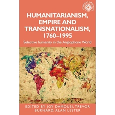 Humanitarianism, Empire and Transnationalism, 1760-1995: Selective Humanity in the Anglophone World