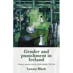 Gender and Punishment in Ireland: Women, Murder and the Death Penalty, 1922–64