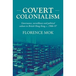 Covert Colonialism: Governance, Surveillance and Political Culture in British Hong Kong, c. 1966-97